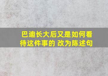 巴迪长大后又是如何看待这件事的 改为陈述句